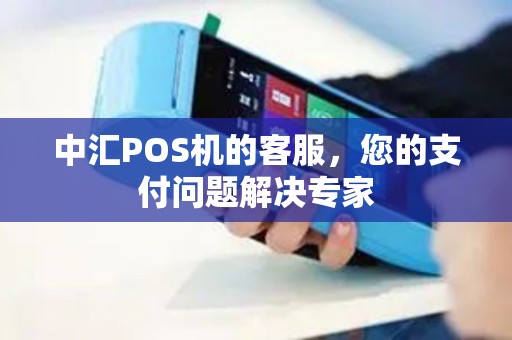 中汇POS机的客服,您的支付问题解决专家 中汇POS机的客服,您的支付问题解决专家