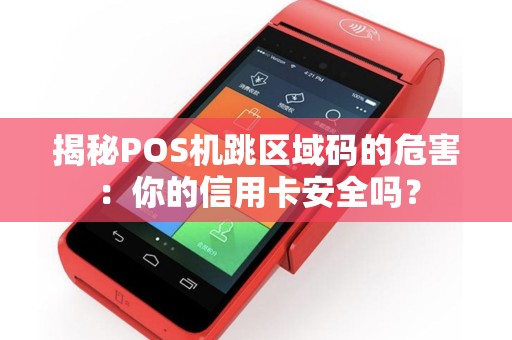 揭秘POS机跳区域码的危害:你的信用卡安全吗? 揭秘POS机跳区域码的危害:你的信用卡安全吗?