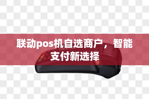 联动pos机自选商户，智能支付新选择