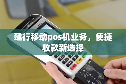 建行移动pos机业务，便捷收款新选择
