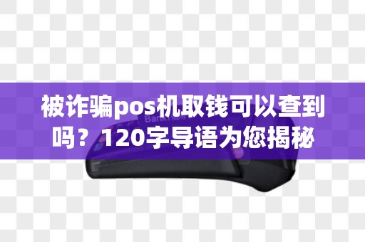 被诈骗pos机取钱可以查到吗？120字导语为您揭秘