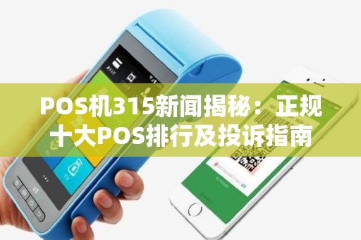 POS机315新闻揭秘：正规十大POS排行及投诉指南