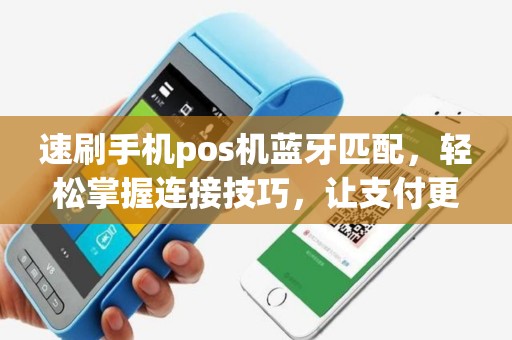 速刷手机pos机蓝牙匹配，轻松掌握连接技巧，让支付更便捷