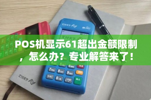 POS机显示61超出金额限制，怎么办？专业解答来了！