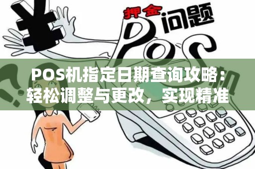 POS机指定日期查询攻略：轻松调整与更改，实现精准刷单日期