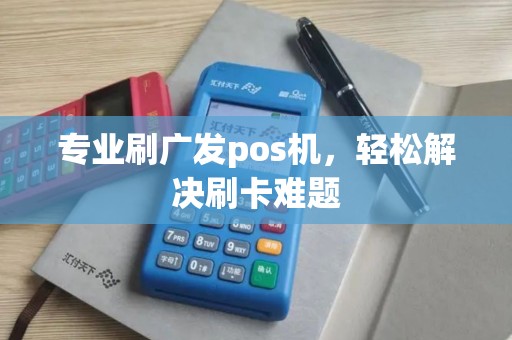 专业刷广发pos机，轻松解决刷卡难题
