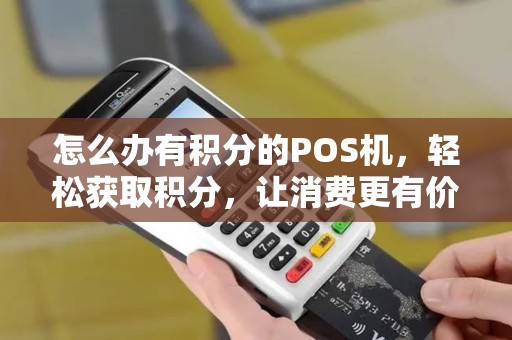 怎么办有积分的POS机,轻松获取积分,让消费更有价值 怎么办有积分的POS机,轻松获取积分,让消费更有价值