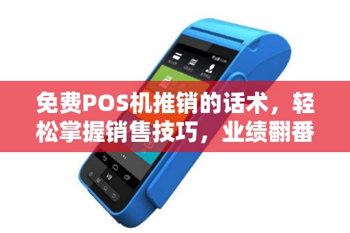 免费POS机推销的话术，轻松掌握销售技巧，业绩翻番！