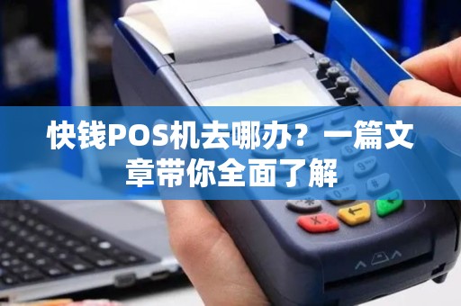 快钱POS机去哪办？一篇文章带你全面了解