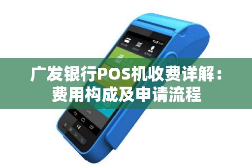 广发银行POS机收费详解：费用构成及申请流程