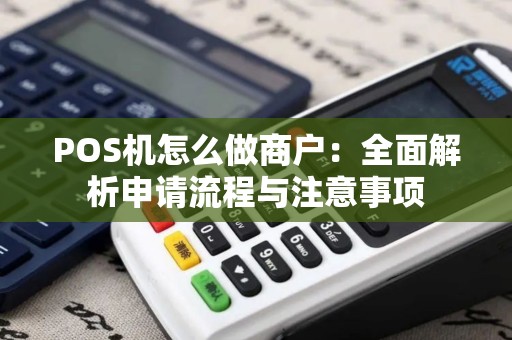 POS机怎么做商户：全面解析申请流程与注意事项