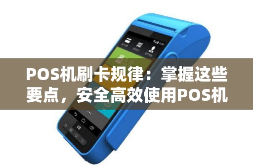 POS机刷卡规律：掌握这些要点，安全高效使用POS机