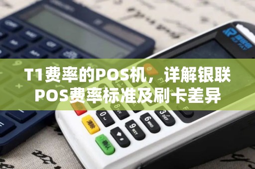T1费率的POS机，详解银联POS费率标准及刷卡差异