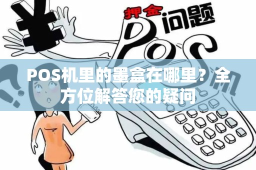 POS机里的墨盒在哪里？全方位解答您的疑问
