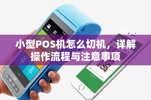 小型POS机怎么切机，详解操作流程与注意事项