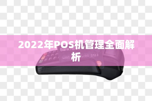 2022年POS机管理全面解析 2022年POS机管理全面解析