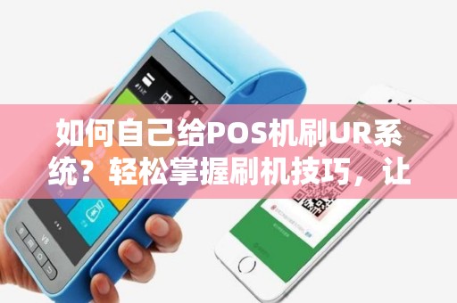 如何自己给POS机刷UR系统？轻松掌握刷机技巧，让支付更便捷