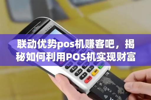 联动优势pos机赚客吧，揭秘如何利用POS机实现财富增长