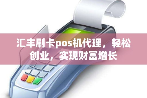 汇丰刷卡pos机代理，轻松创业，实现财富增长