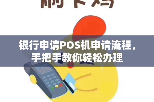 银行申请POS机申请流程,手把手教你轻松办理 银行申请POS机申请流程,手把手教你轻松办理