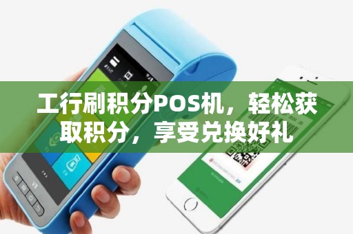 工行刷积分POS机，轻松获取积分，享受兑换好礼