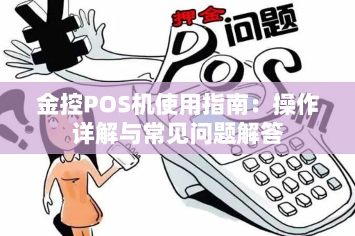 金控POS机使用指南：操作详解与常见问题解答