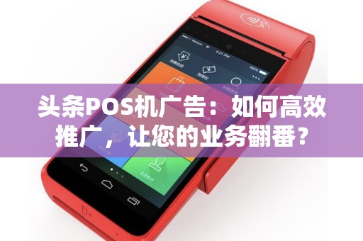 头条POS机广告：如何高效推广，让您的业务翻番？