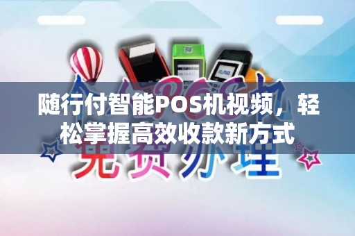 随行付智能POS机视频，轻松掌握高效收款新方式
