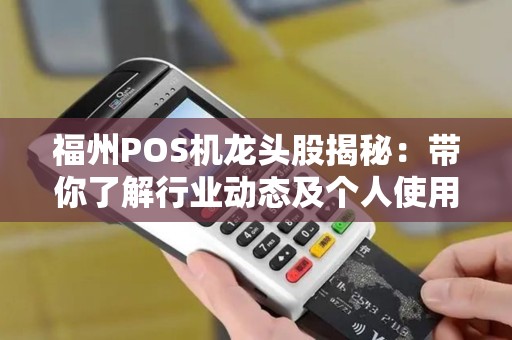 福州POS机龙头股揭秘：带你了解行业动态及个人使用指南