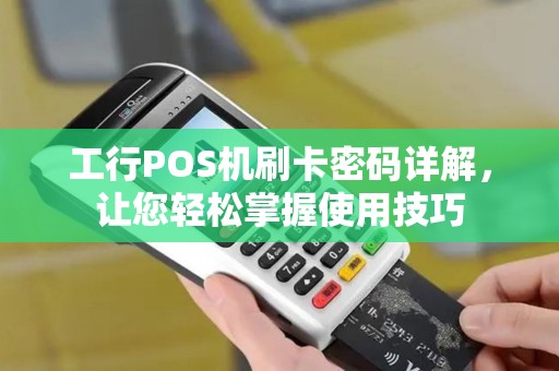 工行POS机刷卡密码详解,让您轻松掌握使用技巧 工行POS机刷卡密码详解,让您轻松掌握使用技巧