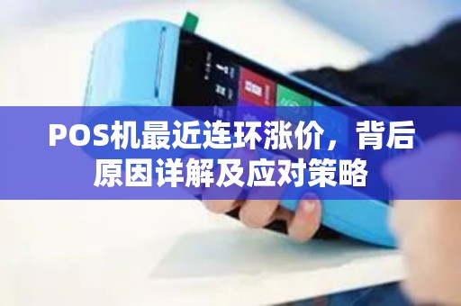 POS机最近连环涨价,背后原因详解及应对策略 POS机最近连环涨价,背后原因详解及应对策略