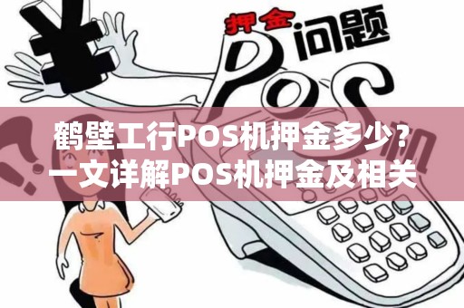 鹤壁工行POS机押金多少？一文详解POS机押金及相关问题