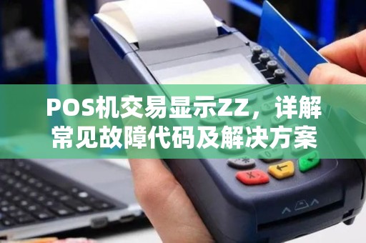 POS机交易显示ZZ，详解常见故障代码及解决方案