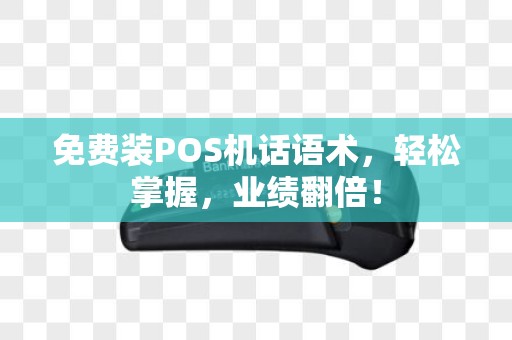 免费装POS机话语术，轻松掌握，业绩翻倍！