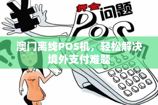 澳门离线POS机，轻松解决境外支付难题