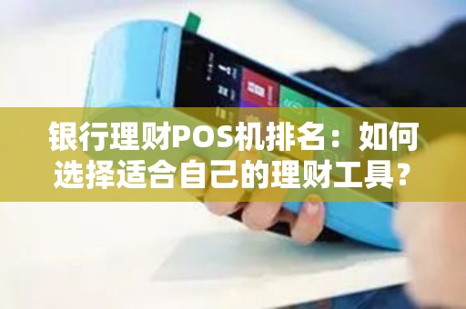 银行理财POS机排名：如何选择适合自己的理财工具？