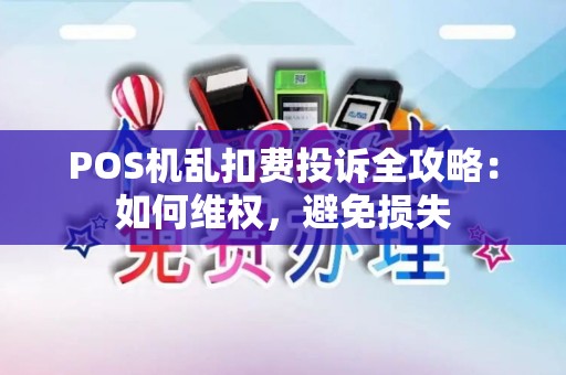 POS机乱扣费投诉全攻略：如何维权，避免损失