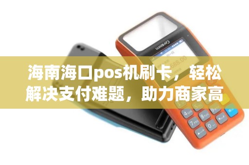 海南海口pos机刷卡，轻松解决支付难题，助力商家高效经营