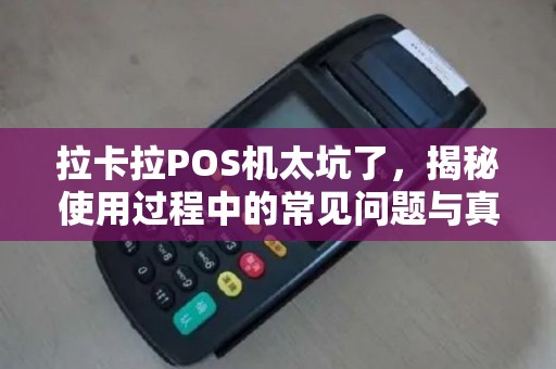 拉卡拉POS机太坑了，揭秘使用过程中的常见问题与真相