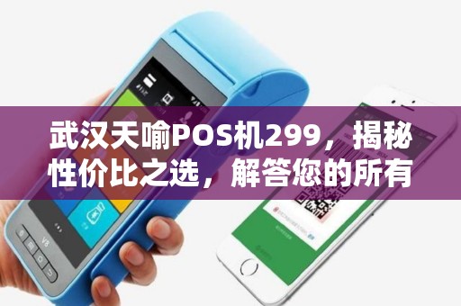 武汉天喻POS机299,揭秘性价比之选,解答您的所有疑问 武汉天喻POS机299,揭秘性价比之选,解答您的所有疑问