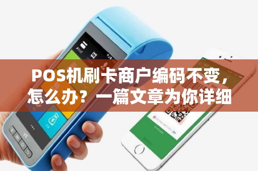 POS机刷卡商户编码不变,怎么办?一篇文章为你详细解答 POS机刷卡商户编码不变,怎么办?一篇文章为你详细解答