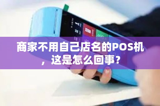 商家不用自己店名的POS机，这是怎么回事？