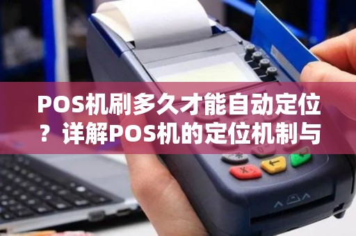 POS机刷多久才能自动定位?详解POS机的定位机制与使用安全 POS机刷多久才能自动定位?详解POS机的定位机制与使用安全