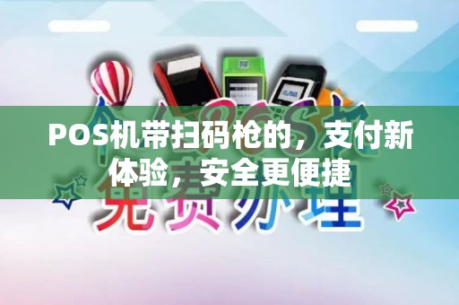 POS机带扫码枪的，支付新体验，安全更便捷