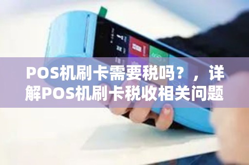 POS机刷卡需要税吗？，详解POS机刷卡税收相关问题