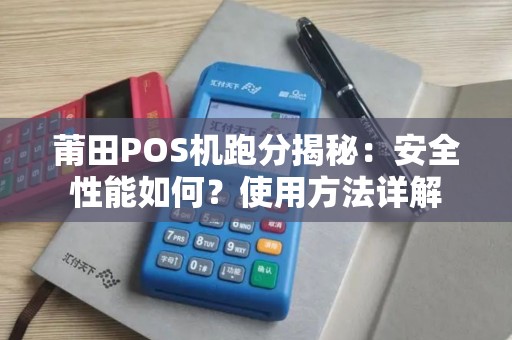 莆田POS机跑分揭秘：安全性能如何？使用方法详解