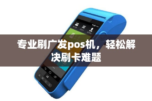 专业刷广发pos机，轻松解决刷卡难题