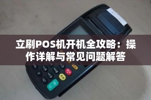 立刷POS机开机全攻略:操作详解与常见问题解答 立刷POS机开机全攻略:操作详解与常见问题解答