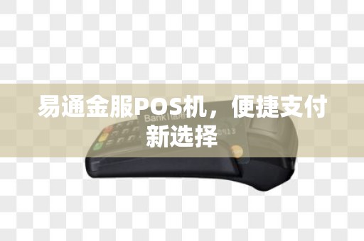 易通金服POS机，便捷支付新选择