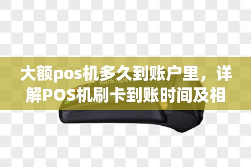 大额pos机多久到账户里,详解POS机刷卡到账时间及相关问题 大额pos机多久到账户里,详解POS机刷卡到账时间及相关问题